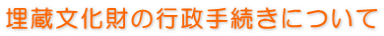 埋蔵文化財の行政手続きについて