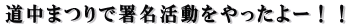 道中まつりで署名活動をやったよー!!