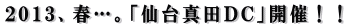 2013、春…。「仙台真田DC」開催!!