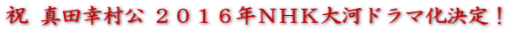 祝 真田幸村公 2016年NHK大河ドラマ化決定!