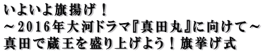 いよいよ旗揚げ! 〜2016年大河ドラマ『真田丸』に向けて〜 真田で蔵王を盛り上げよう!旗挙げ式